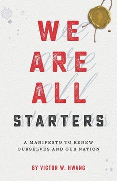 portada We Are All Starters: A Manifesto to Renew Ourselves and Our Nation (in English)