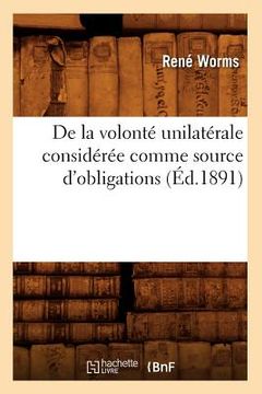 portada de la Volonté Unilatérale Considérée Comme Source d'Obligations (Éd.1891) (en Francés)