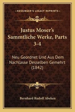 portada Justus Moser's Sammtliche Werke, Parts 3-4: Neu Geordnet Und Aus Dem Nachlasse Desselben Gemehrt (1842) (en Alemán)