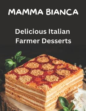 portada Mamma Bianca Delicious Farmer Desserts: 40 Recipes Easy to Prepare Mario Linguari Mario Linguari