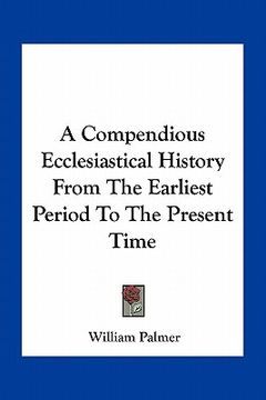 portada a compendious ecclesiastical history from the earliest period to the present time (en Inglés)
