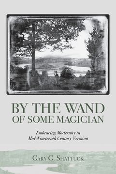 portada By the Wand of Some Magician: Embracing Modernity in Mid-Nineteenth Century Vermont 