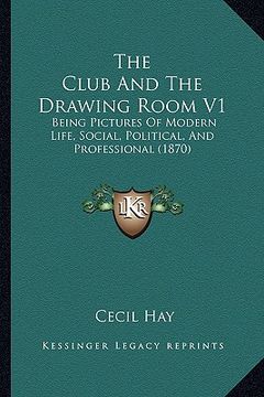 portada the club and the drawing room v1: being pictures of modern life, social, political, and professional (1870) (en Inglés)