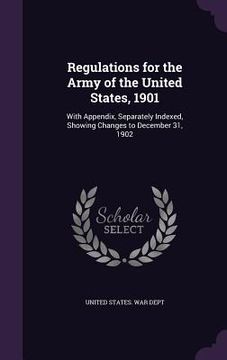 portada Regulations for the Army of the United States, 1901: With Appendix, Separately Indexed, Showing Changes to December 31, 1902 (en Inglés)