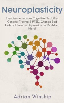 portada Neuroplasticity: Exercises to Improve Cognitive Flexibility, Conquer Trauma & Ptsd, Change bad Habits, Eliminate Depression and so Much More! 
