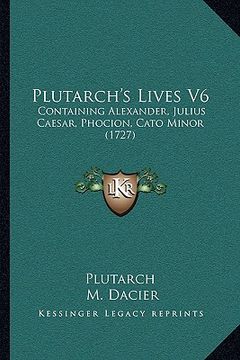 portada plutarch's lives v6: containing alexander, julius caesar, phocion, cato minor (17containing alexander, julius caesar, phocion, cato minor ( (en Inglés)