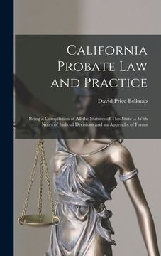 portada California Probate Law and Practice: Being a Compilation of All the Statutes of This State ... With Notes of Judicial Decisions and an Appendix of For (en Inglés)