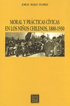portada Moral Y Prácticas Cívicas En Los Niños Chilenos, 1880- 1950