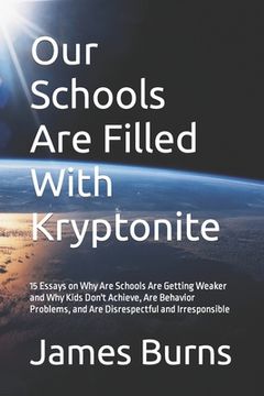 portada Our Schools Are Filled With Kryptonite: 15 Essays on Why Are Schools Are Getting Weaker and Why Kids Don't Achieve, Are Behavior Problems, and Are Dis (en Inglés)
