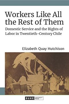 portada Workers Like all the Rest of Them: Domestic Service and the Rights of Labor in Twentieth-Century Chile (en Inglés)