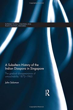 portada A Subaltern History of the Indian Diaspora in Singapore: The Gradual Disappearance of Untouchability 1872-1965 (Intersections: Colonial and Postcolonial Histories)