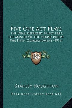 portada five one act plays: the dear departed; fancy free; the master of the house; phipthe dear departed; fancy free; the master of the house; ph (en Inglés)