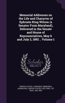 portada Memorial Addresses on the Life and Character of Ephraim King Wilson (a Senator From Maryland), Delivered in the Senate and House of Representatives, M