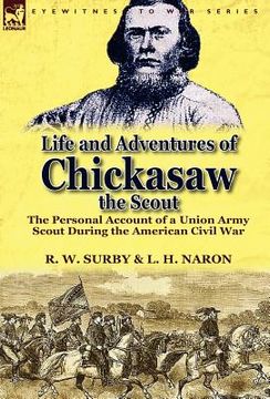 portada life and adventures of chickasaw, the scout: the personal account of a union army scout during the american civil war (en Inglés)