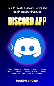 portada Discord App: How to Create a Discord Server and use Discord for Business (Make Money on Discord App, Discord Passive Income, Discord for Newbies, Discord Community Management) 