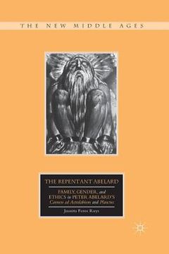 portada The Repentant Abelard: Family, Gender, and Ethics in Peter Abelard's Carmen AD Astralabium and Planctus (en Inglés)