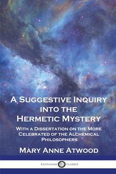 portada A Suggestive Inquiry Into the Hermetic Mystery: With a Dissertation on the More Celebrated of the Alchemical Philosophers (in English)