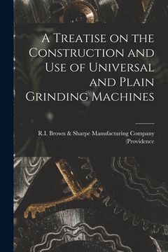 portada A Treatise on the Construction and Use of Universal and Plain Grinding Machines (en Inglés)