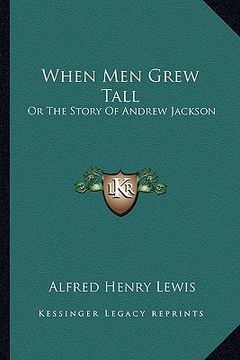 portada when men grew tall: or the story of andrew jackson or the story of andrew jackson (en Inglés)