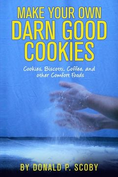 portada Make Your Own Darn Good Cookies: Cookies, Biscotti, Coffee, and Other Comfort Food (en Inglés)