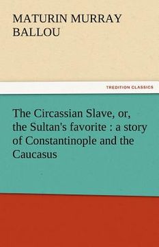 portada the circassian slave, or, the sultan's favorite: a story of constantinople and the caucasus (in English)