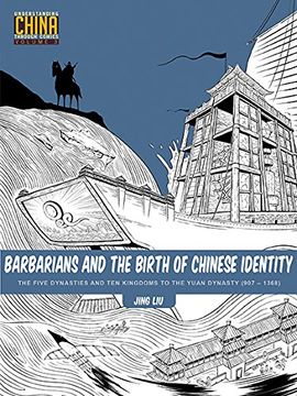 Barbarians and the Birth of Chinese Identity the Five Dynasties and ten Kingdoms to the Yuan Dynasty 907 1368 Understanding China Through Comics 3 (en Inglés)