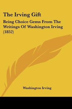 portada the irving gift: being choice gems from the writings of washington irving (1852) (in English)