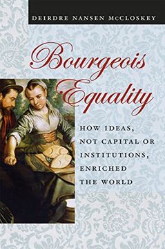 portada Bourgeois Equality: How Ideas, not Capital or Institutions, Enriched the World 