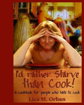 portada I'D Rather Starve Than Cook! A Cookbook for People who Hate to Cook (in English)