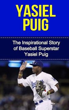 portada Yasiel Puig: The Inspirational Story of Baseball Superstar Yasiel Puig (in English)