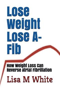 portada Lose Weight Lose A-Fib: How Weight Loss Can Reverse Atrial Fibrillation (en Inglés)