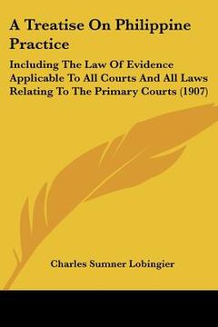 portada a treatise on philippine practice: including the law of evidence applicable to all courts and all laws relating to the primary courts (1907) (en Inglés)