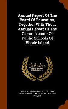 portada Annual Report Of The Board Of Education, Together With The ... Annual Report Of The Commissioner Of Public Schools Of Rhode Island