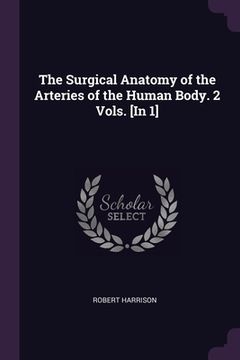 portada The Surgical Anatomy of the Arteries of the Human Body. 2 Vols. [In 1] (en Inglés)