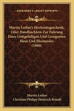 portada Martin Luther's Hochzeitsgeschenk, Oder Handbuchlein Zur Fuhrung Eines Gottgefalligen Und Gesegneten Haus Und Ehestandes (1880) (en Alemán)