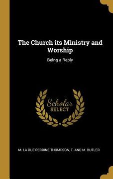 portada The Church its Ministry and Worship: Being a Reply (en Inglés)
