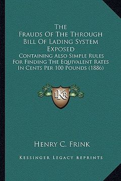 portada the frauds of the through bill of lading system exposed: containing also simple rules for finding the equivalent rates in cents per 100 pounds (1886)