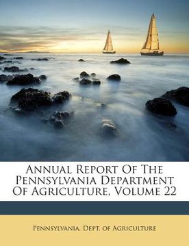 portada Annual Report Of The Pennsylvania Department Of Agriculture, Volume 22 (en Inglés)