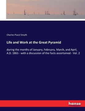 portada Life and Work at the Great Pyramid: during the months of January, February, March, and April, A.D. 1865 - with a discussion of the facts ascertained -