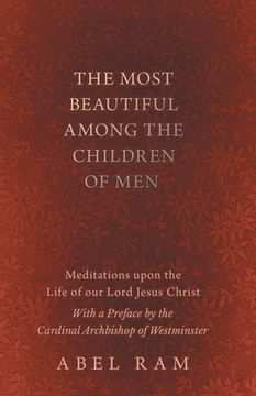 portada The Most Beautiful Among the Children of Men - Meditations upon the Life of our Lord Jesus Christ - With a Preface by the Cardinal Archbishop of Westm (en Inglés)