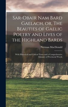 portada Sar-obair Nam Bard Gaelach, or, The Beauties of Gaelic Poetry and Lives of the Highland Bards [microform]: With Historical and Critical Notes and a Co (en Inglés)