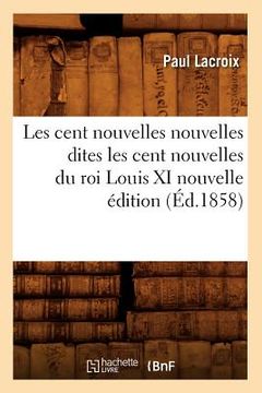 portada Les Cent Nouvelles Nouvelles Dites Les Cent Nouvelles Du Roi Louis XI Nouvelle Édition (Éd.1858) (en Francés)