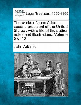 portada the works of john adams, second president of the united states: with a life of the author, notes and illustrations. volume 5 of 10