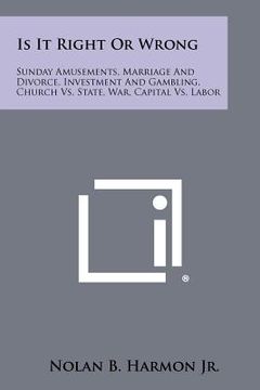 portada is it right or wrong: sunday amusements, marriage and divorce, investment and gambling, church vs. state, war, capital vs. labor (en Inglés)