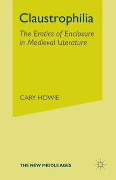 portada Claustrophilia: The Erotics of Enclosure in Medieval Literature (en Inglés)
