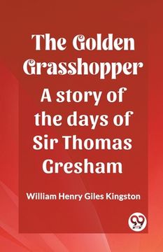 portada The Golden Grasshopper A story of the days of Sir Thomas Gresham (en Inglés)