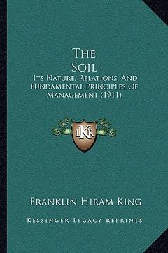 portada the soil: its nature, relations, and fundamental principles of management (1911) (en Inglés)