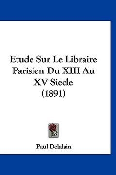 portada Etude Sur Le Libraire Parisien Du XIII Au XV Siecle (1891) (en Francés)