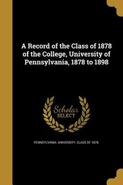 portada A Record of the Class of 1878 of the College, University of Pennsylvania, 1878 to 1898