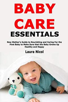 portada Baby Care Essentials: New Mother's Guide to Nourishing and Caring for the First Baby to Make Sure That the Baby Grows up Healthy and Happy (in English)